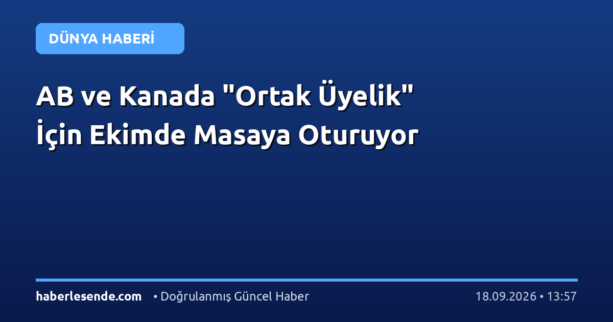 AB ve Kanada "Ortak Üyelik" İçin Ekimde Masaya Oturuyor