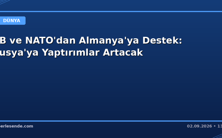 AB ve NATO'dan Almanya'ya Destek: Rusya'ya Yaptırımlar Artacak