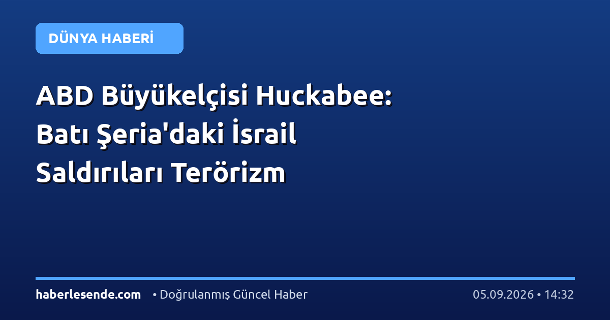 ABD Büyükelçisi Huckabee: Batı Şeria'daki İsrail Saldırıları Terörizm