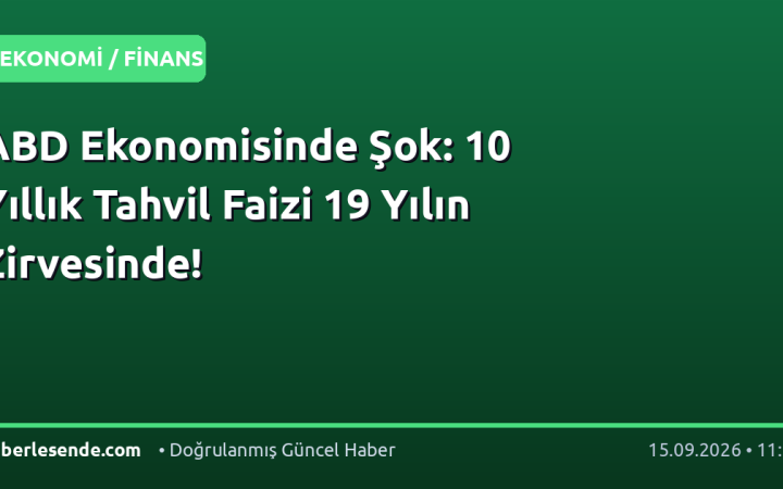 ABD Ekonomisinde Şok: 10 Yıllık Tahvil Faizi 19 Yılın Zirvesinde!