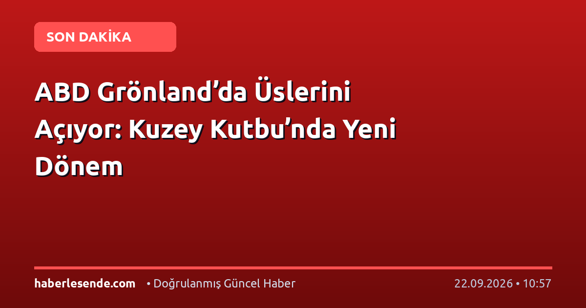 ABD Grönland’da Üslerini Açıyor: Kuzey Kutbu’nda Yeni Dönem