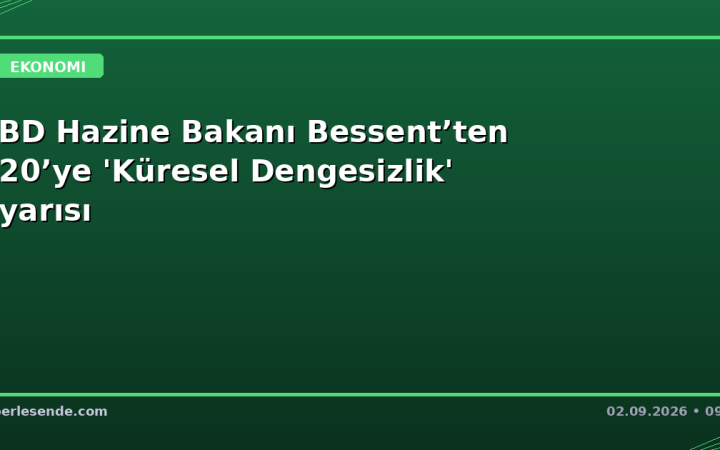 ABD Hazine Bakanı Bessent’ten G20’ye 'Küresel Dengesizlik' Uyarısı