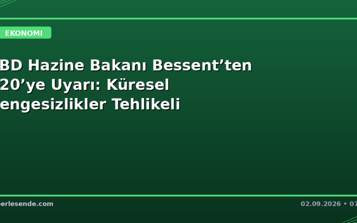 ABD Hazine Bakanı Bessent’ten G20’ye Uyarı: Küresel Dengesizlikler Tehlikeli