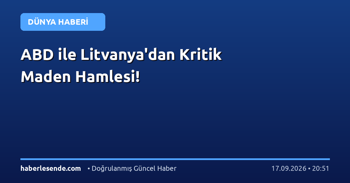 ABD ile Litvanya'dan Kritik Maden Hamlesi!