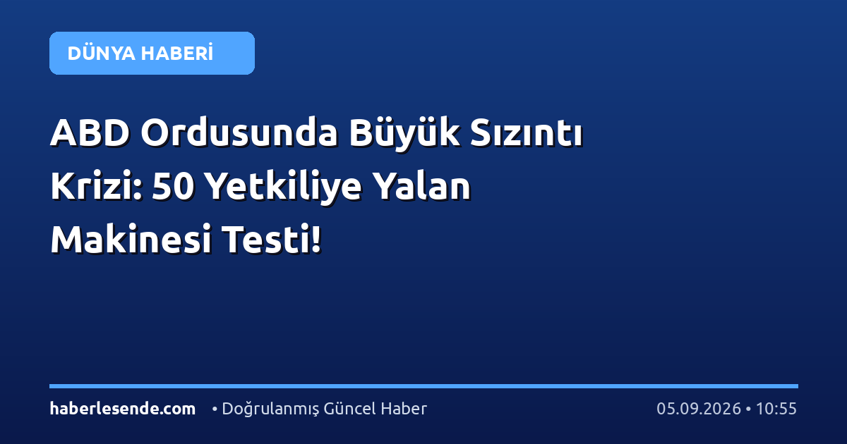 ABD Ordusunda Büyük Sızıntı Krizi: 50 Yetkiliye Yalan Makinesi Testi!