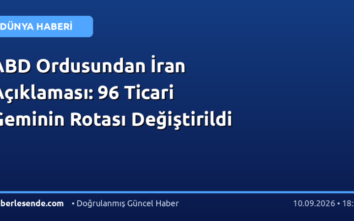 ABD Ordusundan İran Açıklaması: 96 Ticari Geminin Rotası Değiştirildi