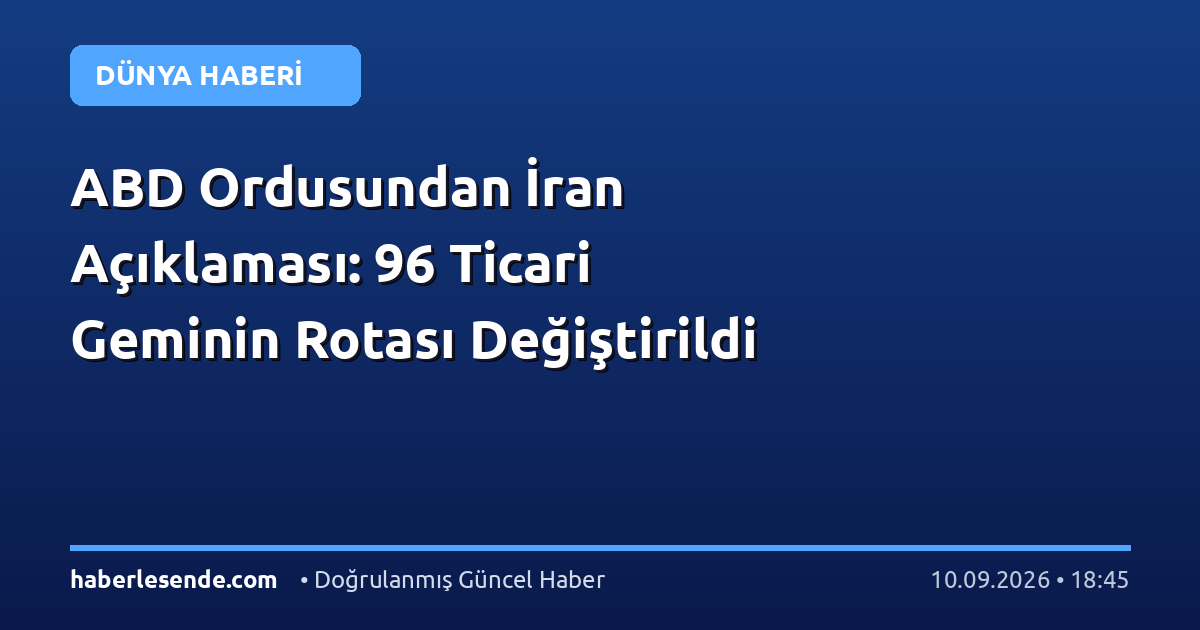 ABD Ordusundan İran Açıklaması: 96 Ticari Geminin Rotası Değiştirildi