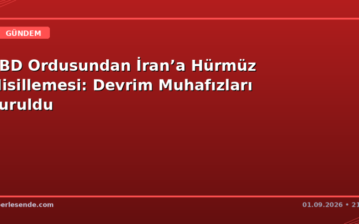 ABD Ordusundan İran’a Hürmüz Misillemesi: Devrim Muhafızları Vuruldu