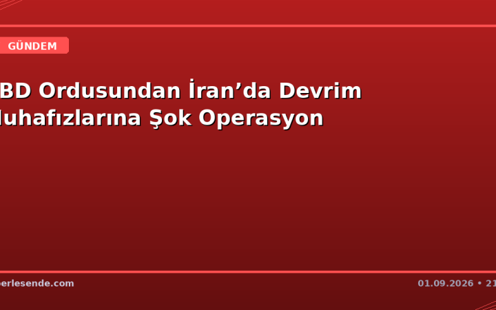 ABD Ordusundan İran’da Devrim Muhafızlarına Şok Operasyon