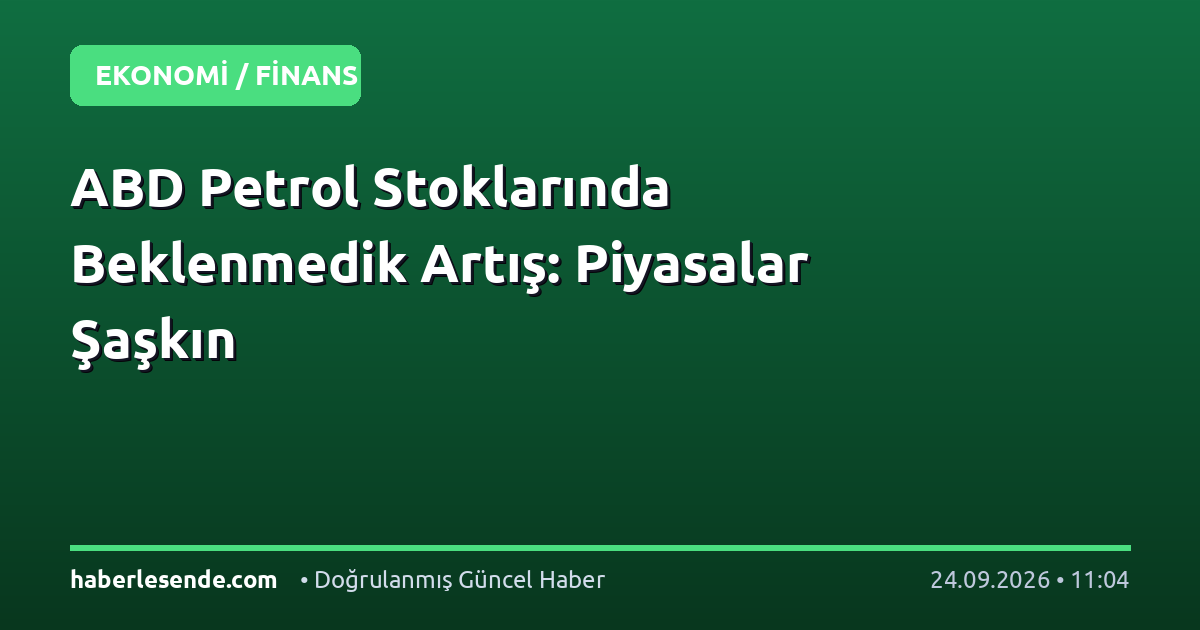 ABD Petrol Stoklarında Beklenmedik Artış: Piyasalar Şaşkın