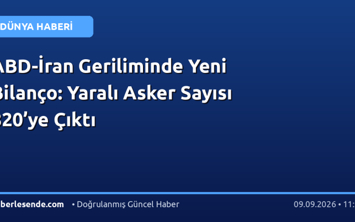 ABD-İran Geriliminde Yeni Bilanço: Yaralı Asker Sayısı 820’ye Çıktı