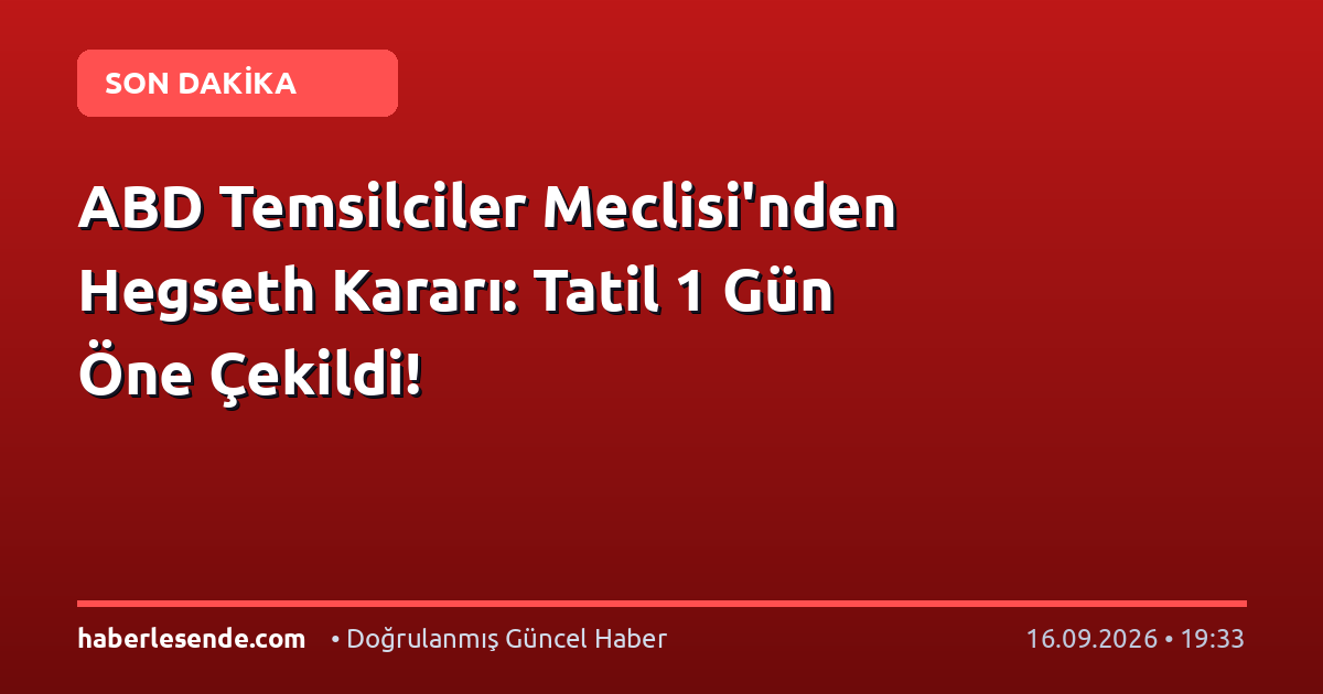 ABD Temsilciler Meclisi'nden Hegseth Kararı: Tatil 1 Gün Öne Çekildi!