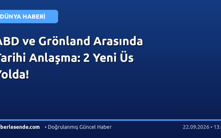 ABD ve Grönland Arasında Tarihi Anlaşma: 2 Yeni Üs Yolda!