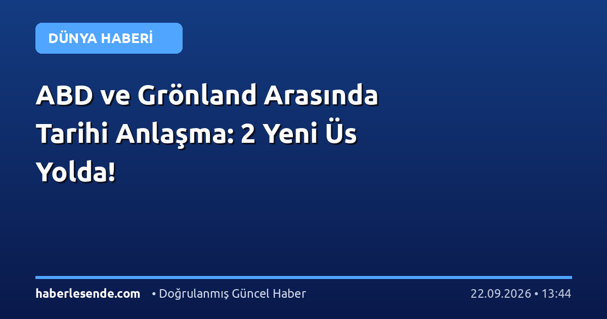 ABD ve Grönland Arasında Tarihi Anlaşma: 2 Yeni Üs Yolda!