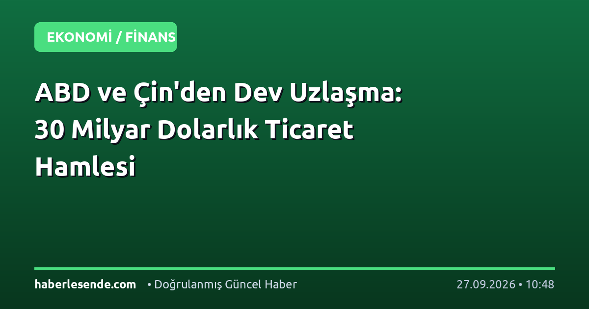 ABD ve Çin'den Dev Uzlaşma: 30 Milyar Dolarlık Ticaret Hamlesi