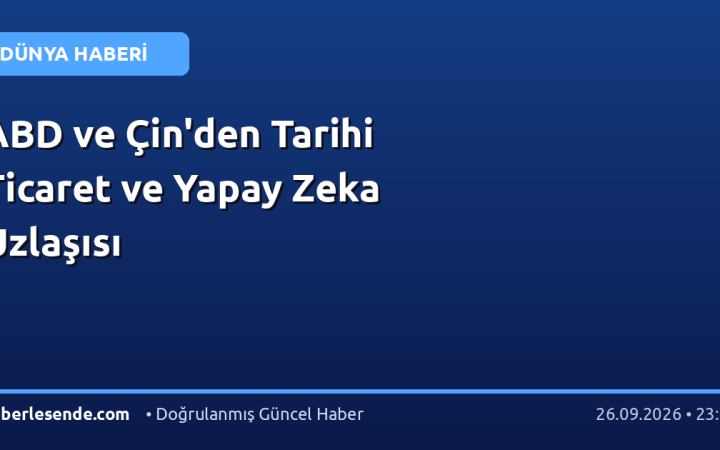 ABD ve Çin'den Tarihi Ticaret ve Yapay Zeka Uzlaşısı