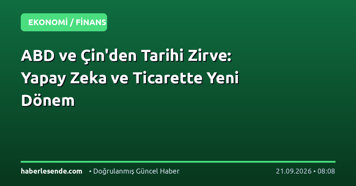 ABD ve Çin'den Tarihi Zirve: Yapay Zeka ve Ticarette Yeni Dönem