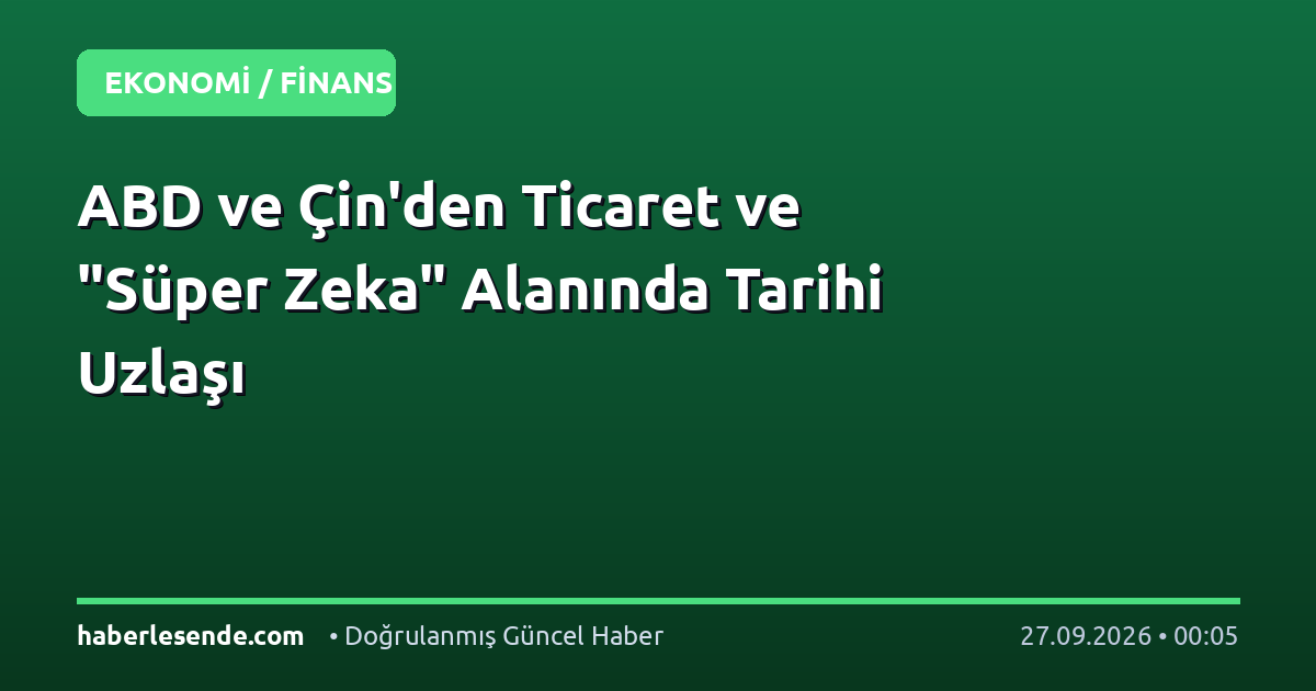 ABD ve Çin'den Ticaret ve "Süper Zeka" Alanında Tarihi Uzlaşı