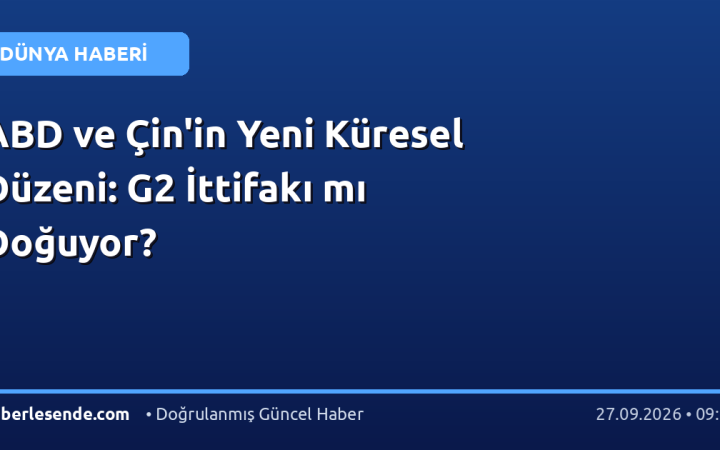 ABD ve Çin'in Yeni Küresel Düzeni: G2 İttifakı mı Doğuyor?