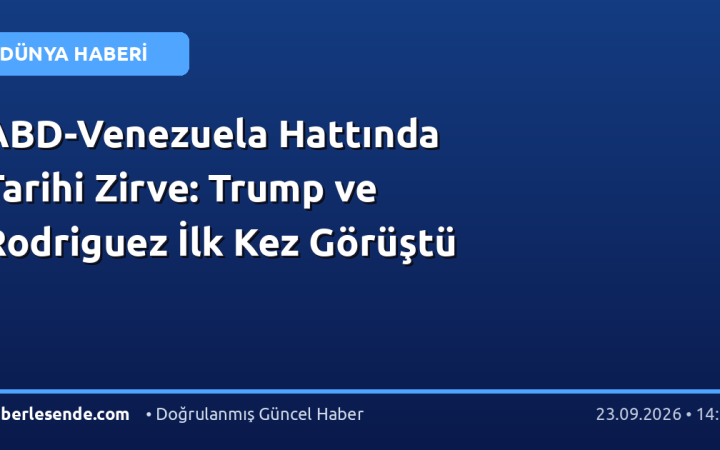 ABD-Venezuela Hattında Tarihi Zirve: Trump ve Rodriguez İlk Kez Görüştü