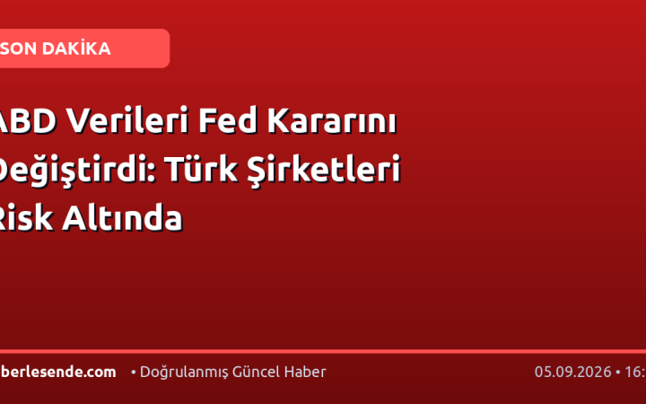 ABD Verileri Fed Kararını Değiştirdi: Türk Şirketleri Risk Altında