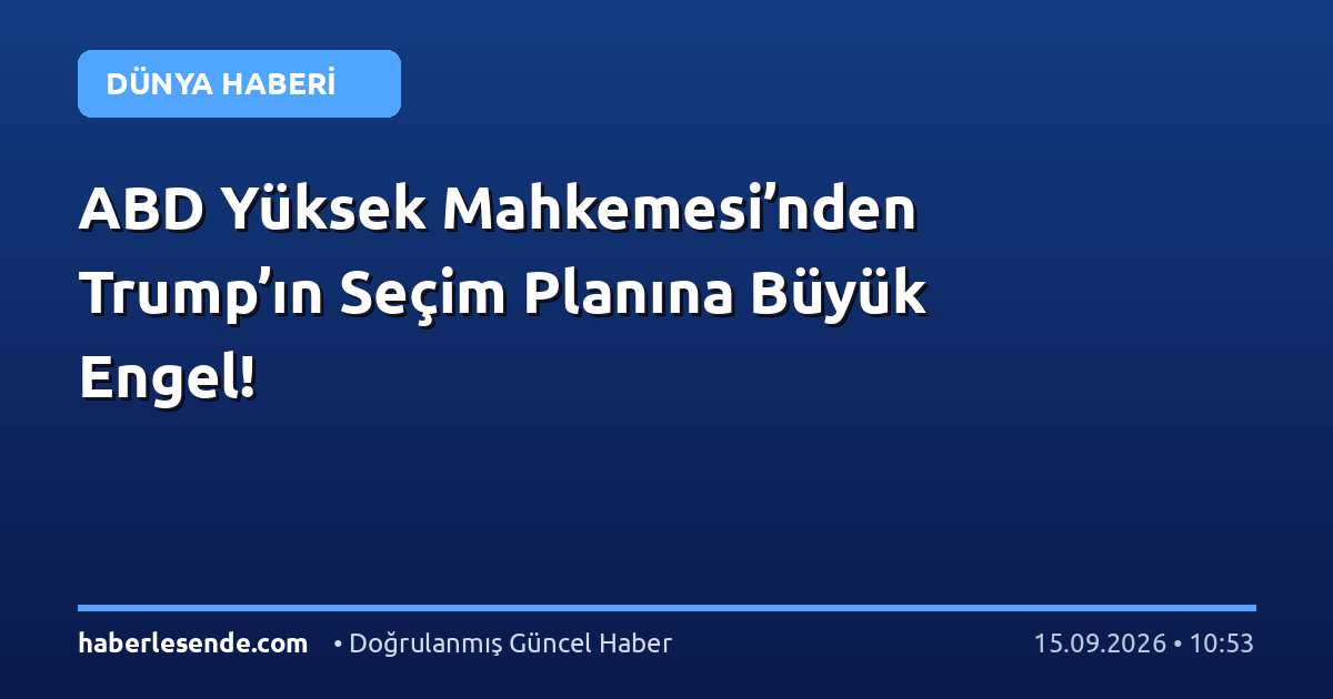 ABD Yüksek Mahkemesi’nden Trump’ın Seçim Planına Büyük Engel!