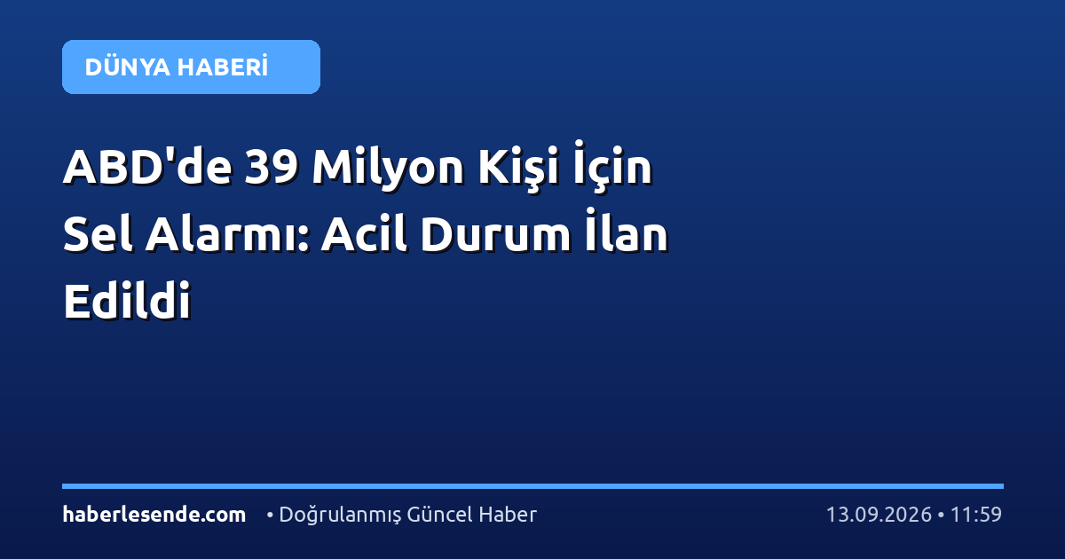 ABD'de 39 Milyon Kişi İçin Sel Alarmı: Acil Durum İlan Edildi