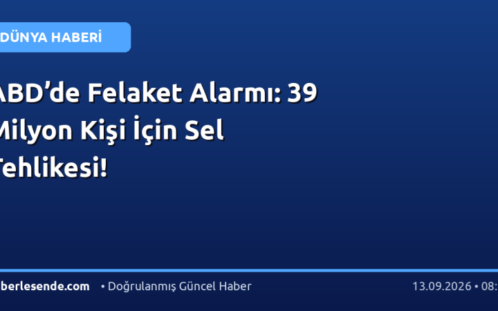 ABD’de Felaket Alarmı: 39 Milyon Kişi İçin Sel Tehlikesi!
