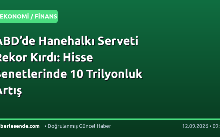 ABD’de Hanehalkı Serveti Rekor Kırdı: Hisse Senetlerinde 10 Trilyonluk Artış