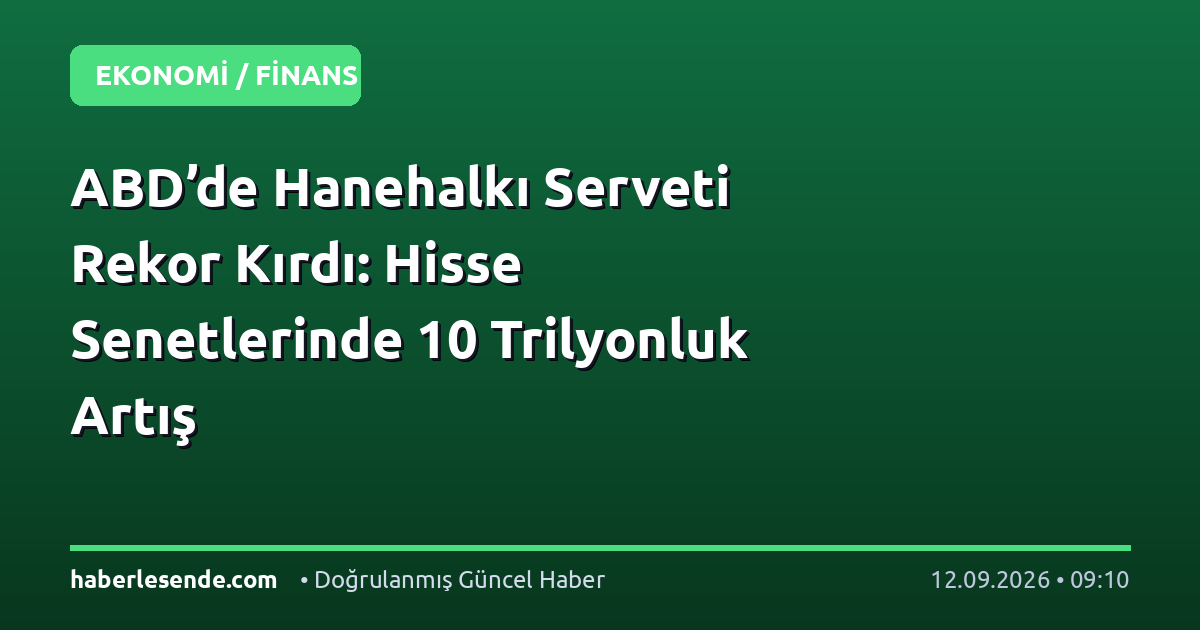 ABD’de Hanehalkı Serveti Rekor Kırdı: Hisse Senetlerinde 10 Trilyonluk Artış