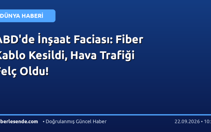 ABD'de İnşaat Faciası: Fiber Kablo Kesildi, Hava Trafiği Felç Oldu!