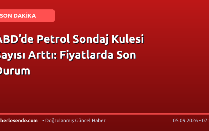 ABD’de Petrol Sondaj Kulesi Sayısı Arttı: Fiyatlarda Son Durum