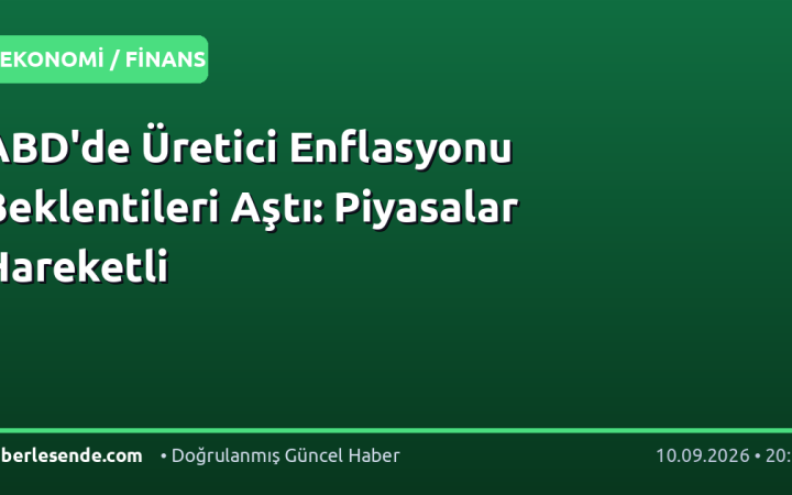 ABD'de Üretici Enflasyonu Beklentileri Aştı: Piyasalar Hareketli