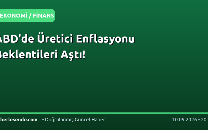ABD'de Üretici Enflasyonu Beklentileri Aştı!
