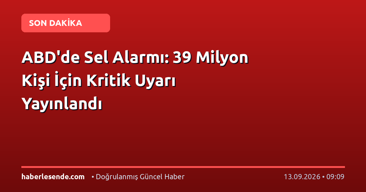 ABD'de Sel Alarmı: 39 Milyon Kişi İçin Kritik Uyarı Yayınlandı