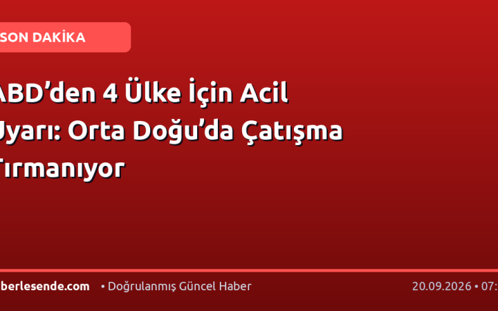ABD’den 4 Ülke İçin Acil Uyarı: Orta Doğu’da Çatışma Tırmanıyor