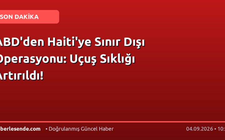 ABD'den Haiti'ye Sınır Dışı Operasyonu: Uçuş Sıklığı Artırıldı!