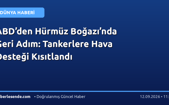 ABD’den Hürmüz Boğazı’nda Geri Adım: Tankerlere Hava Desteği Kısıtlandı