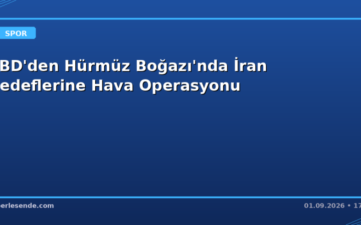 ABD'den Hürmüz Boğazı'nda İran Hedeflerine Hava Operasyonu