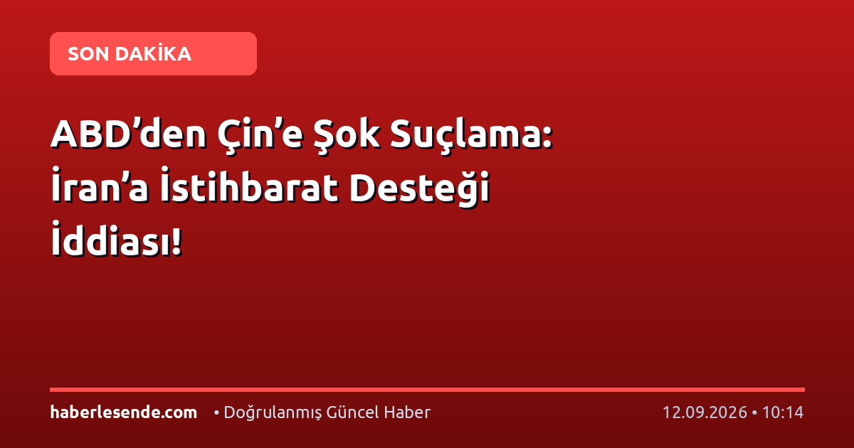 ABD’den Çin’e Şok Suçlama: İran’a İstihbarat Desteği İddiası!