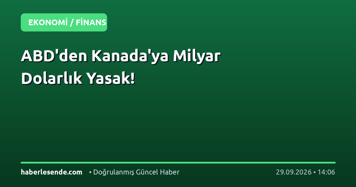 ABD'den Kanada'ya Milyar Dolarlık Yasak!