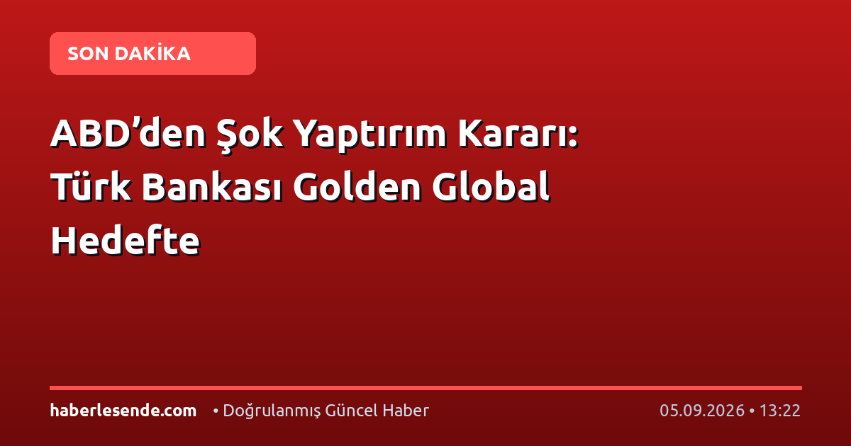 ABD’den Şok Yaptırım Kararı: Türk Bankası Golden Global Hedefte