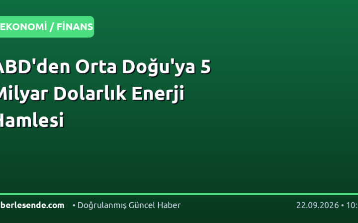 ABD'den Orta Doğu'ya 5 Milyar Dolarlık Enerji Hamlesi