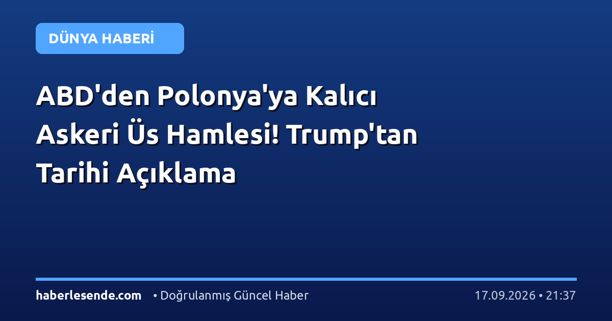 ABD'den Polonya'ya Kalıcı Askeri Üs Hamlesi! Trump'tan Tarihi Açıklama