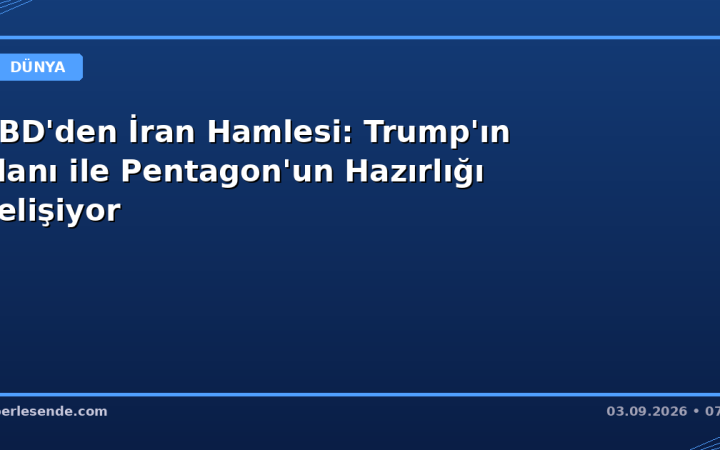 ABD'den İran Hamlesi: Trump'ın Planı ile Pentagon'un Hazırlığı Çelişiyor