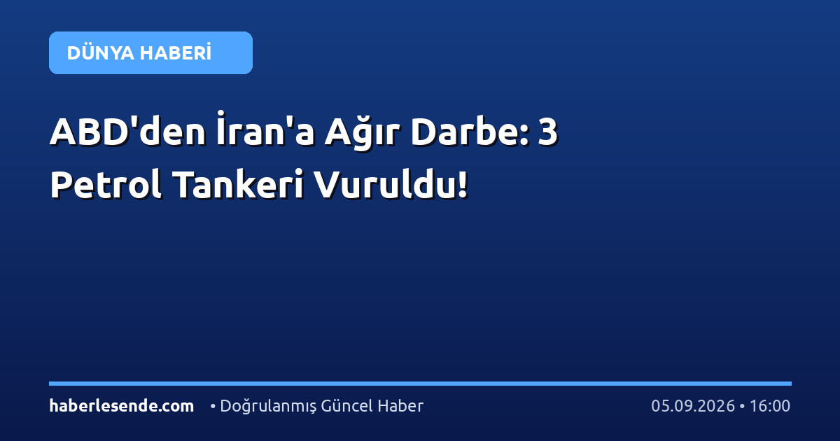 ABD'den İran'a Ağır Darbe: 3 Petrol Tankeri Vuruldu!