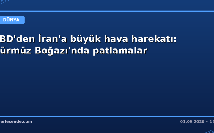 ABD'den İran'a büyük hava harekatı: Hürmüz Boğazı'nda patlamalar