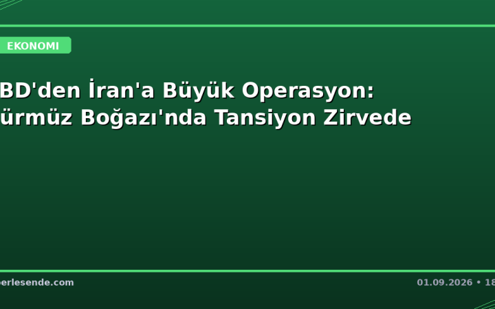 ABD'den İran'a Büyük Operasyon: Hürmüz Boğazı'nda Tansiyon Zirvede