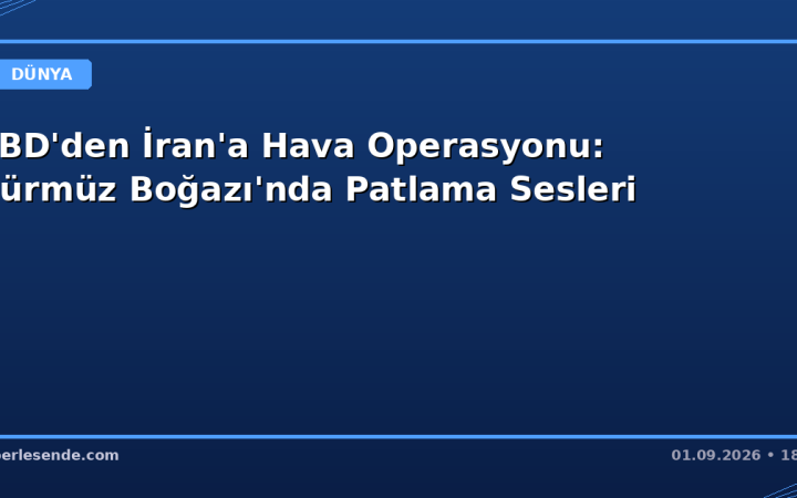 ABD'den İran'a Hava Operasyonu: Hürmüz Boğazı'nda Patlama Sesleri