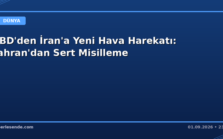 ABD'den İran'a Yeni Hava Harekatı: Tahran'dan Sert Misilleme